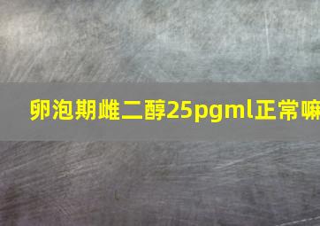 卵泡期雌二醇25pgml正常嘛