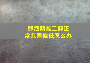 卵泡期雌二醇正常范围偏低怎么办