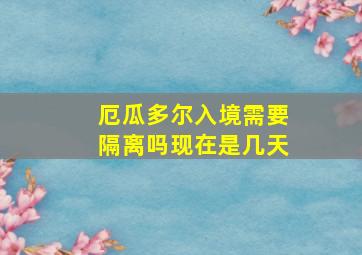 厄瓜多尔入境需要隔离吗现在是几天