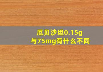 厄贝沙坦0.15g与75mg有什么不同