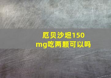 厄贝沙坦150mg吃两颗可以吗