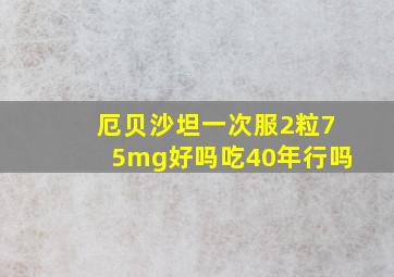 厄贝沙坦一次服2粒75mg好吗吃40年行吗