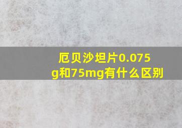 厄贝沙坦片0.075g和75mg有什么区别