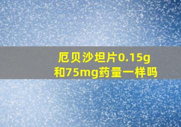 厄贝沙坦片0.15g和75mg药量一样吗