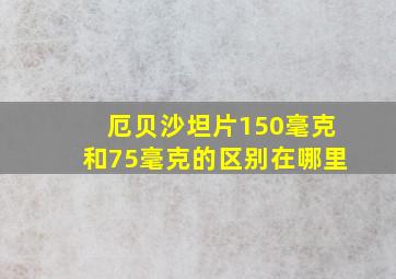 厄贝沙坦片150毫克和75毫克的区别在哪里