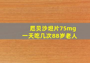 厄贝沙坦片75mg一天吃几次88岁老人