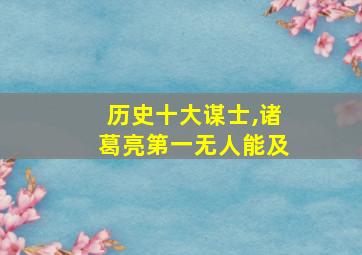 历史十大谋士,诸葛亮第一无人能及