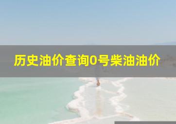 历史油价查询0号柴油油价