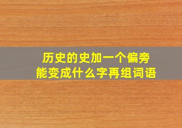 历史的史加一个偏旁能变成什么字再组词语