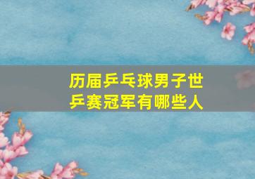 历届乒乓球男子世乒赛冠军有哪些人