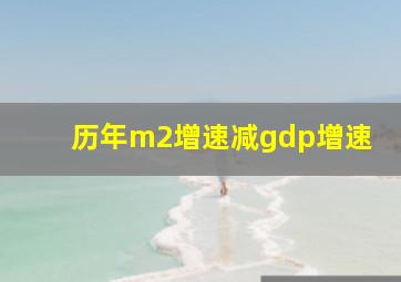 历年m2增速减gdp增速