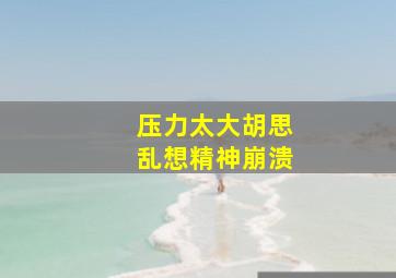 压力太大胡思乱想精神崩溃