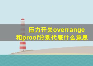 压力开关overrange和proof分别代表什么意思