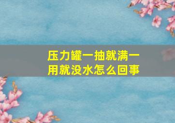 压力罐一抽就满一用就没水怎么回事