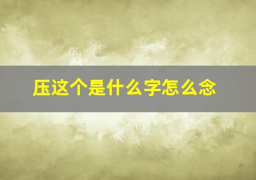 压这个是什么字怎么念