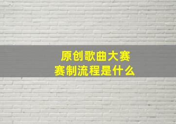 原创歌曲大赛赛制流程是什么