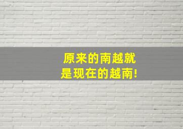 原来的南越就是现在的越南!