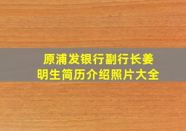 原浦发银行副行长姜明生简历介绍照片大全