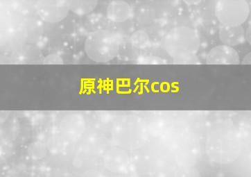 原神巴尔cos