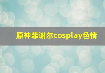 原神菲谢尔cosplay色情