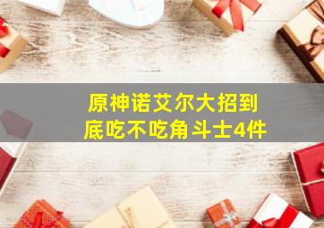 原神诺艾尔大招到底吃不吃角斗士4件