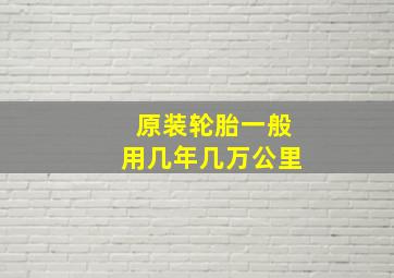 原装轮胎一般用几年几万公里