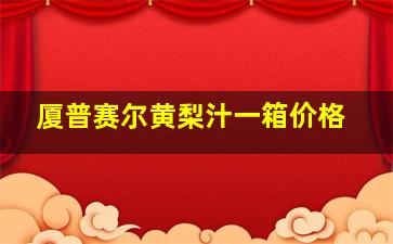 厦普赛尔黄梨汁一箱价格