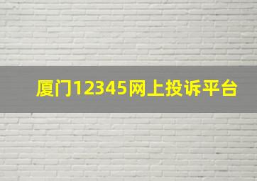 厦门12345网上投诉平台