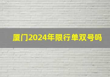 厦门2024年限行单双号吗