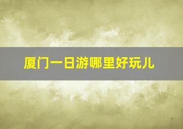 厦门一日游哪里好玩儿