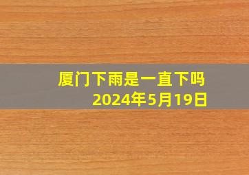 厦门下雨是一直下吗2024年5月19日