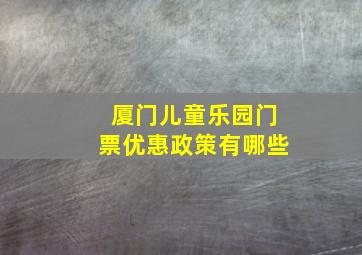 厦门儿童乐园门票优惠政策有哪些