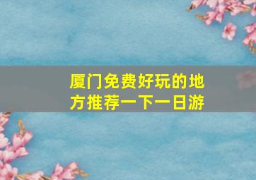 厦门免费好玩的地方推荐一下一日游