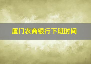 厦门农商银行下班时间