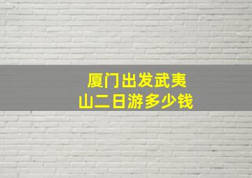 厦门出发武夷山二日游多少钱