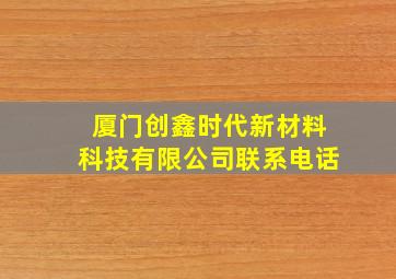 厦门创鑫时代新材料科技有限公司联系电话