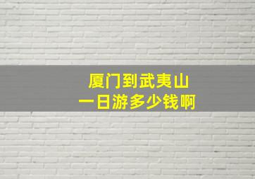 厦门到武夷山一日游多少钱啊