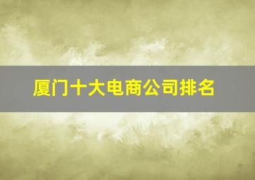 厦门十大电商公司排名