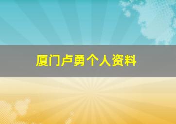 厦门卢勇个人资料