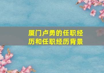 厦门卢勇的任职经历和任职经历背景