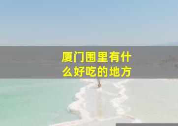 厦门围里有什么好吃的地方