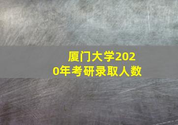 厦门大学2020年考研录取人数