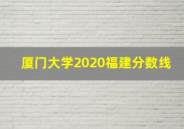 厦门大学2020福建分数线