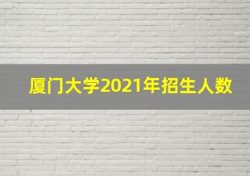 厦门大学2021年招生人数