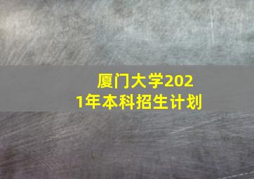 厦门大学2021年本科招生计划