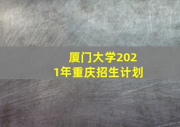 厦门大学2021年重庆招生计划