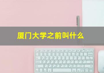 厦门大学之前叫什么