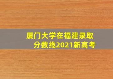 厦门大学在福建录取分数线2021新高考