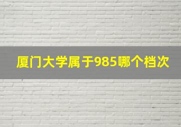 厦门大学属于985哪个档次