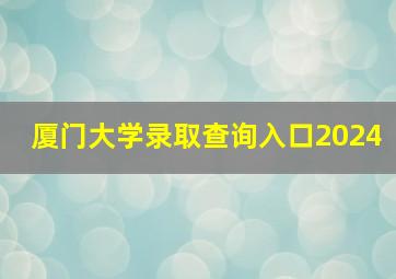 厦门大学录取查询入口2024